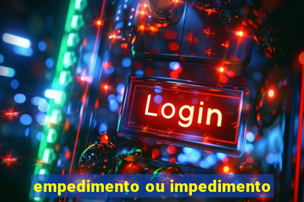 empedimento ou impedimento